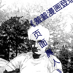 《羞(xiū)羞漫画登(dēng)录页面免费漫画在线入(rù)口页面真人》土豪漫画(huà)无