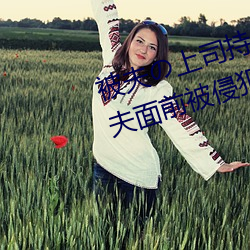 被(bèi)夫(fū)の上司(sī)持久侵犯(fàn)在线播放在丈夫(fū)面(miàn)前被侵犯的(de)人妻