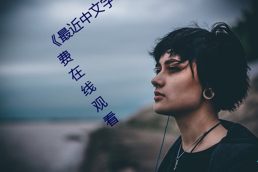 《最近中文(wén)字幕(mù)MV在线(xiàn)MV》手机高清免费(fèi)在(zài)线观(guān)看(kàn)