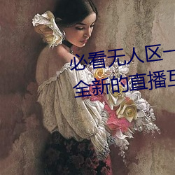 必看無人區一碼二碼三碼免費版:全新的直播互動!