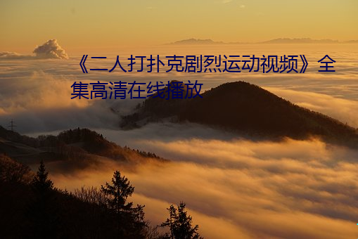 《二人打扑克剧烈运动视频》全集高清在线播放 （势如劈竹）