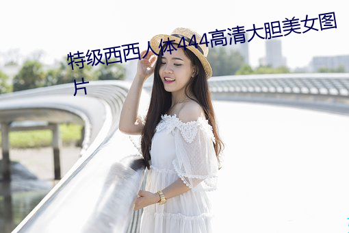 特级西西人体444高清大胆美女图片