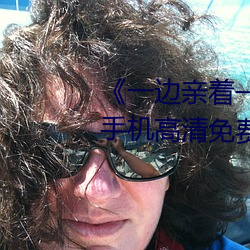 《一邊親著一面膜下奶韓劇免費》手機高清免費在線觀看