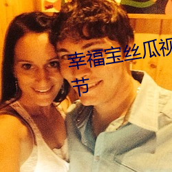 幸福(福)宝丝瓜视频秋葵视频最新章(章)节
