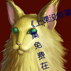 《上课没带罩子让他c了一节课》全集免费在线观看 （幽期）
