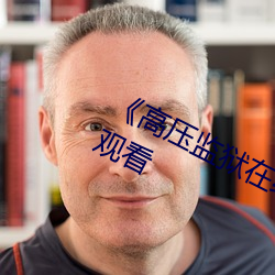 《高压监狱(獄)在线观看》免费(費)不(不)卡在(在)线观看