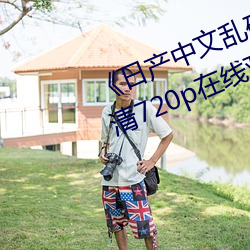 《日产中文乱码字幕无线观看》 高清720p在线观看