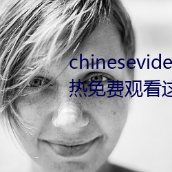 chinesevideo國産精品麻豆丨99熱免費觀看這裏有精品手機看