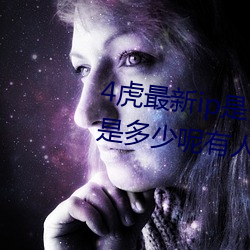 4虎最新ip是多少2022(4虎最新ip是多少呢有人知道吗)