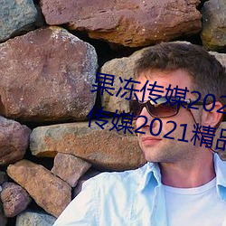 果冻传媒2021网站入口最新:果冻传媒2021精品入口免费看