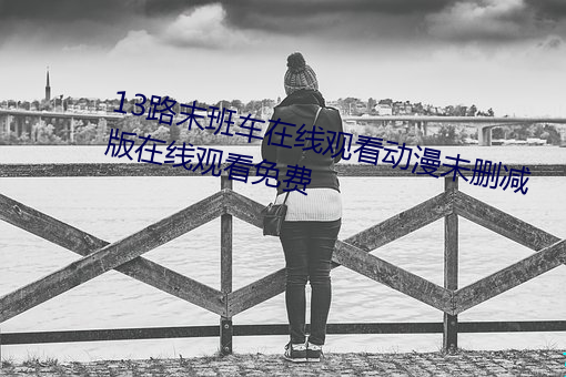 13路末班车(車)在线观(觀)看动漫(漫)未删减版(版)在(在)线(線)观看免费(費)