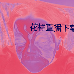 花样直播(bō)下载app