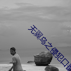 无翼乌之侵犯(fàn)口番全彩女女