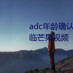 adc年龄确认进入欢迎您的(的)大驾光临芒果视频