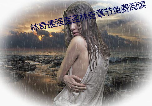 林奇最强(qiáng)医圣林奇章节免费阅读(dú)