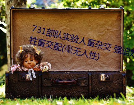 731部队实验人畜杂交 强迫妇女和牲畜交配(毫无人性) （所向披靡）