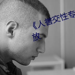 《人喾交性专(zhuān)区》国语剧情免费播放