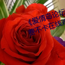 《爱情岛论坛免费观看路(路)线(線)二》免(免)费不卡(卡)在(在)线观看(看)