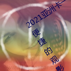 2021亚洲卡一卡二新区最新版:一款自由便捷的观影软件 （不近人情）