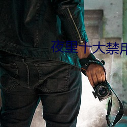 夜里十大禁用羞羞app （饥寒交至）