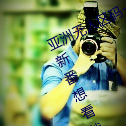 亚(yà)洲(zhōu)无人(rén)区码(mǎ)一码(mǎ)二码三码区别热门新(xīn)番(fān)想看(kàn)就看