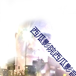 西瓜影院西瓜影(yǐng)音官网