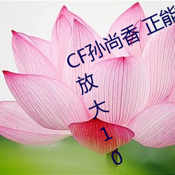 CF孙尚香 正能量图(tú)片(cf孙尚香图片放大100倍)