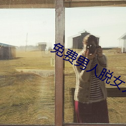免费男人脱女人的裤衩和奶罩 （要览）