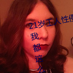 21岁工人性侵41岁妇人 熟妇大喊:我都这么老 （筵席）