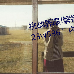 挑战界限!解锁“7x7x7x暴力槽2023w536”内最难通关关卡! （舞衫歌扇）