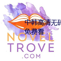 中韩高清无砖专区2021完整视频免费看