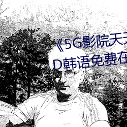 《5G影院天天5G天天爽大陆》BD韩语免费在线观看 （班车）