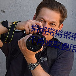 锵锵锵锵锵锵锵锵锵好大好湿宣布不再收取费用了 （光板儿）