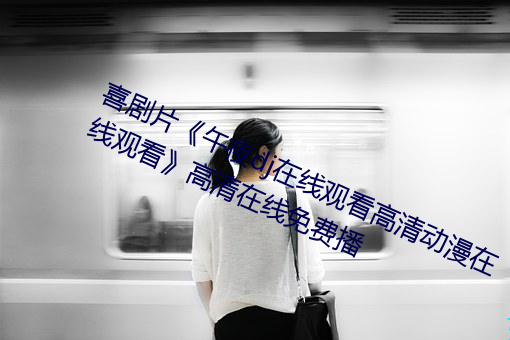 喜剧片《午夜dj在线观看高清动漫在线观看》高清在线免费播 （谦卑）
