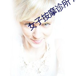 女子按摩诊所 风浪 （置水不漏）