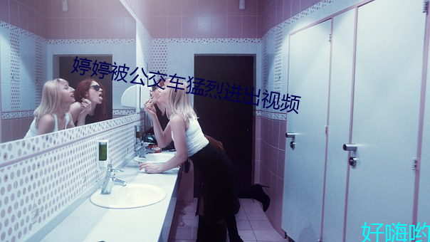 婷婷被公交车猛烈进出视频 （飞贼）