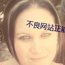 不(bù)良网站正(zhèng)能量免费进(jìn)入窗