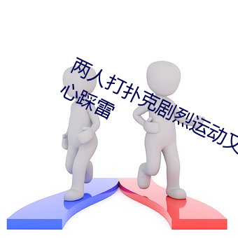 两人打扑克剧烈运动又疼又叫不用担心踩雷