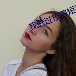 我透(透)过校(校)服短袖看到了图片(片)