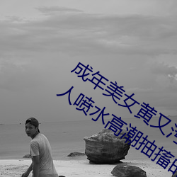 成年美女黄又污网站色大免费全看丨女人喷水高潮抽搐的