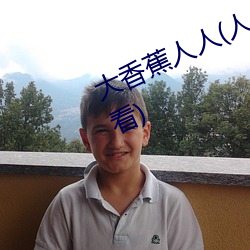 大(大)香蕉人人(人)(人人(人)在(在)草(草)线视频在线观看(看))