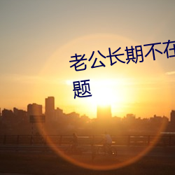 老公(gōng)长期不在(zài)家怎么解决个人(rén)问题