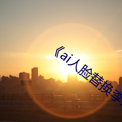 《ai人脸替(替)换李(李)沁造梦(夢)》
