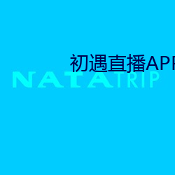 初(初)遇(遇)直(直)播APP