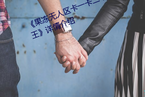 《果冻无人区卡一卡(卡)二卡三(三)乱码(碼)狼王》详情介绍