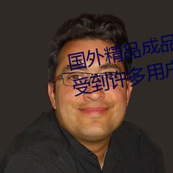 国外精品成品人入口苹果最新版:受到许多用户青睐的手机看