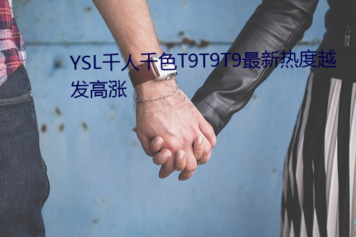 YSL千人千色T9T9T9最新热度越发高涨 （诱饵）