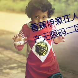 香(香)蕉伊(伊)煮在人线2023入口(口)中文日(日)产(産)无限码二(二)区