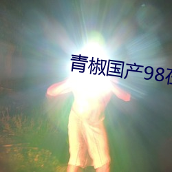 青椒国产98在线 （削铁如泥）