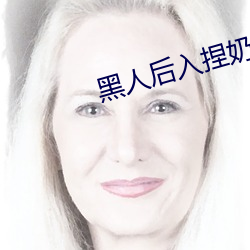 黑(黑)人后入(入)捏(捏)奶
